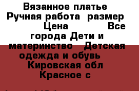 Вязанное платье. Ручная работа. размер 110- 116 › Цена ­ 2 500 - Все города Дети и материнство » Детская одежда и обувь   . Кировская обл.,Красное с.